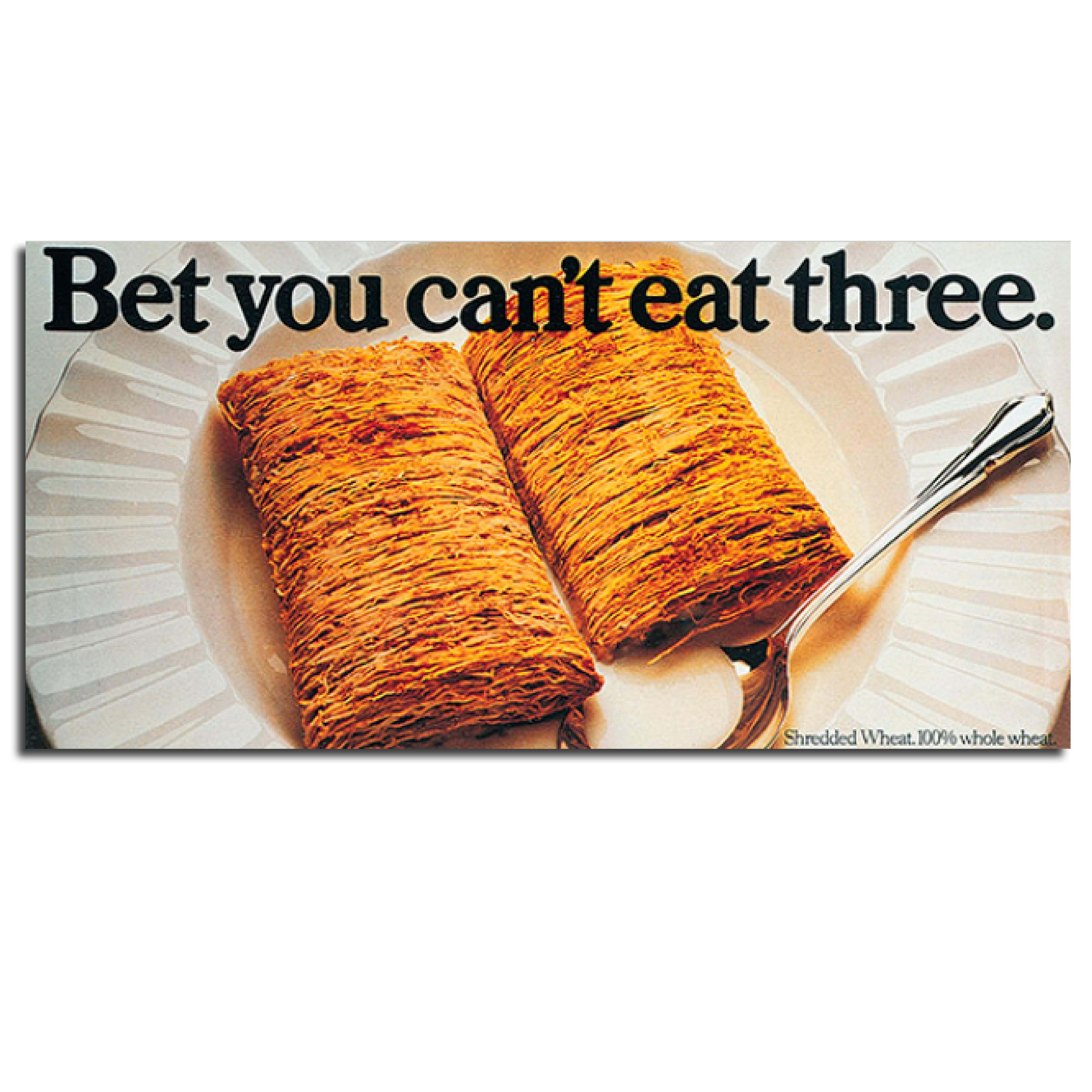 Photo of two Shredded Wheat in a bowl with milk with the headline 'Bet you can't eat three.' Award-winning poster.