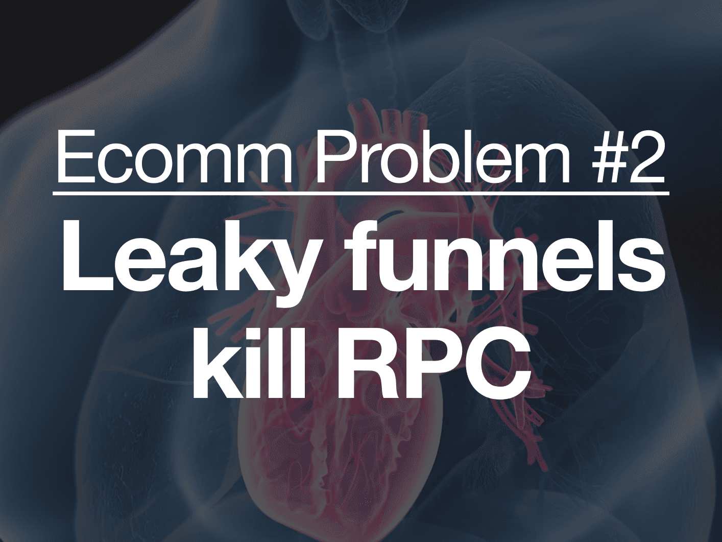 Ecomm Problem #2
Leaky funnels kill RPC before it ever compounds
