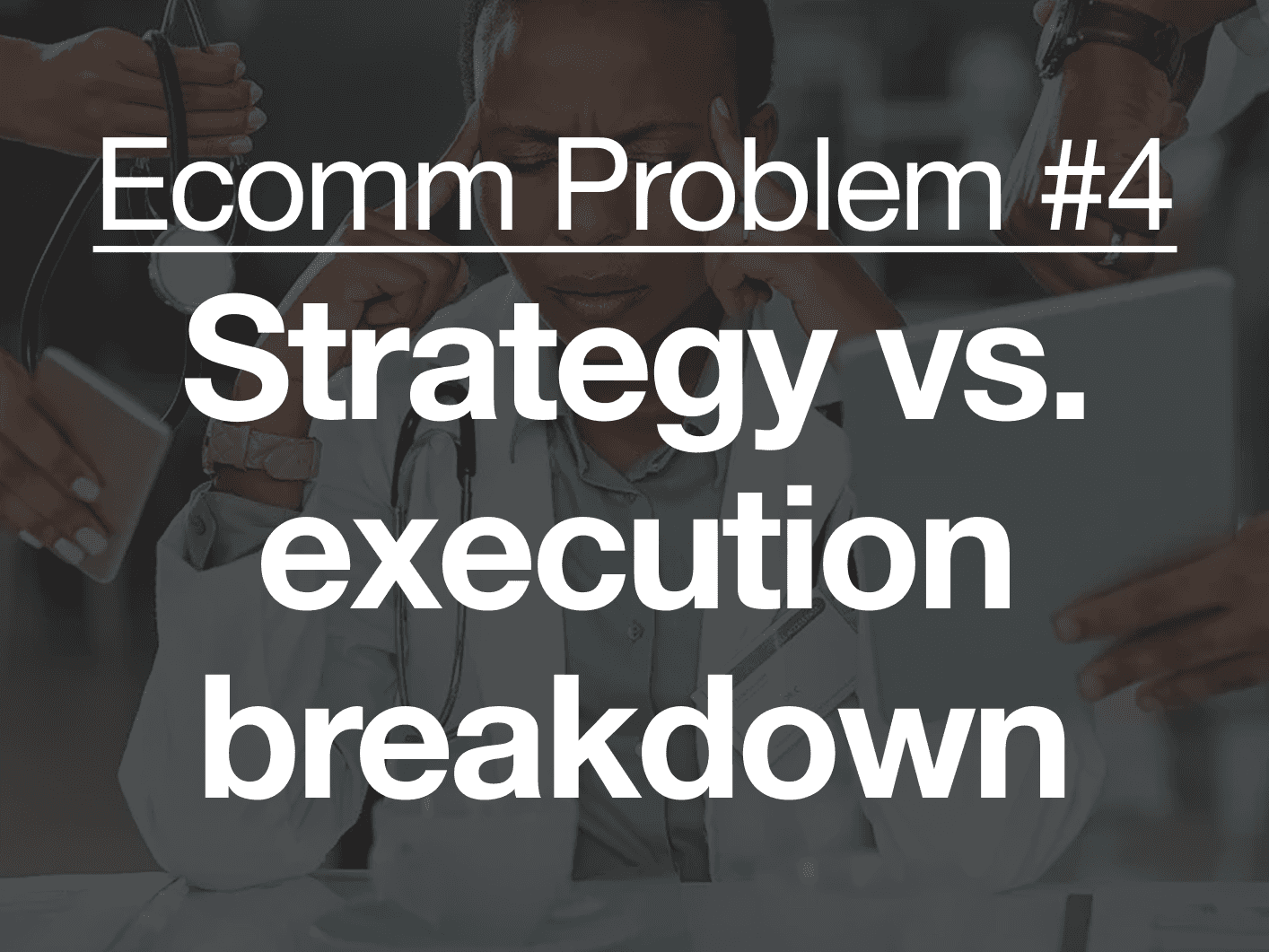 Ecomm Problem #4

Strategy → execution breakdown